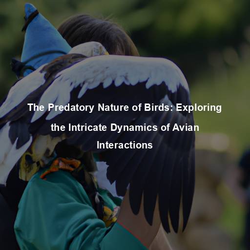 The Predatory Nature of Birds: Exploring the Intricate Dynamics of Avian Interactions