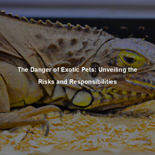 The Danger of Exotic Pets: Unveiling the Risks and Responsibilities