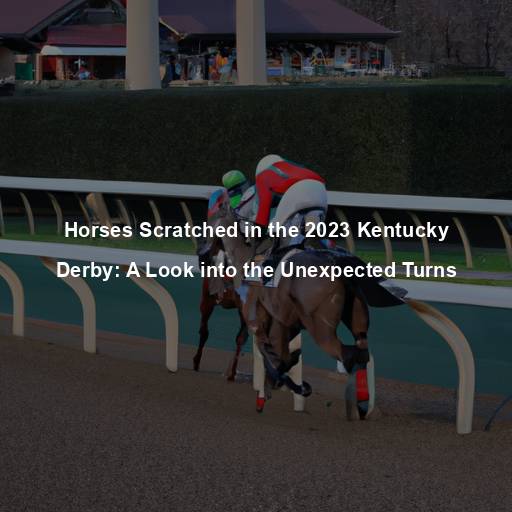 Horses Scratched in the 2023 Kentucky Derby: A Look into the Unexpected Turns