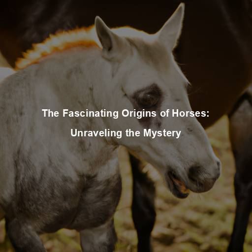 The Fascinating Origins of Horses: Unraveling the Mystery