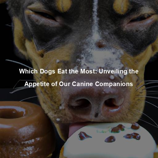 Which Dogs Eat the Most: Unveiling the Appetite of Our Canine Companions